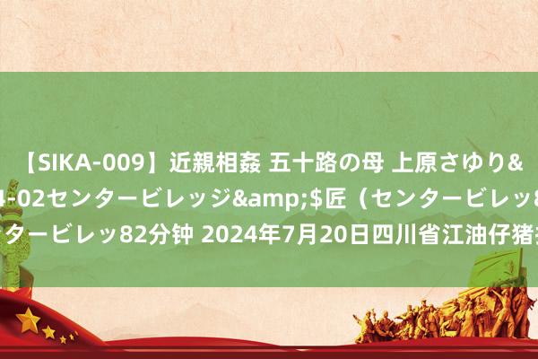 【SIKA-009】近親相姦 五十路の母 上原さゆり</a>2009-04-02センタービレッジ&$匠（センタービレッ82分钟 2024年7月20日四川省江油仔猪批发阛阓价钱行情