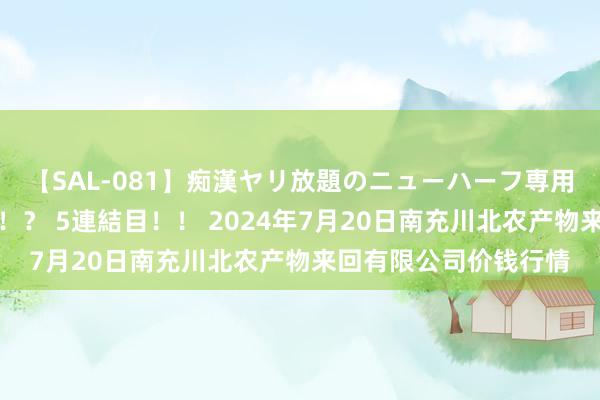 【SAL-081】痴漢ヤリ放題のニューハーフ専用車は本当にあるのか！？ 5連結目！！ 2024年7月20日南充川北农产物来回有限公司价钱行情