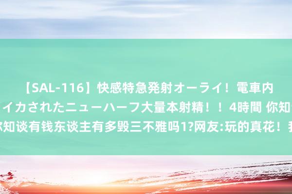 【SAL-116】快感特急発射オーライ！電車内で痴漢集団に気持ちよくイカされたニューハーフ大量本射精！！4時間 你知谈有钱东谈主有多毁三不雅吗1?网友:玩的真花！我十辈子皆念念不出来