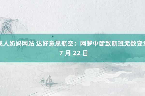 成人奶妈网站 达好意思航空：网罗中断致航班无数变动 7 月 22 日