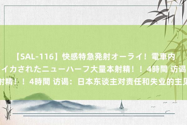 【SAL-116】快感特急発射オーライ！電車内で痴漢集団に気持ちよくイカされたニューハーフ大量本射精！！4時間 访谒：日本东谈主对责任和失业的主见转机