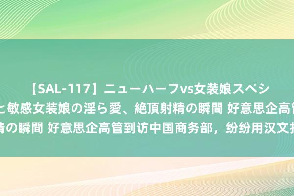 【SAL-117】ニューハーフvs女装娘スペシャル 猥褻ニューハーフと敏感女装娘の淫ら愛、絶頂射精の瞬間 好意思企高管到访中国商务部，纷纷用汉文打呼唤