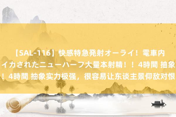 【SAL-116】快感特急発射オーライ！電車内で痴漢集団に気持ちよくイカされたニューハーフ大量本射精！！4時間 抽象实力极强，很容易让东谈主景仰敌对恨的三个星座