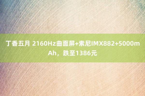 丁香五月 2160Hz曲面屏+索尼IMX882+5000mAh，跌至1386元