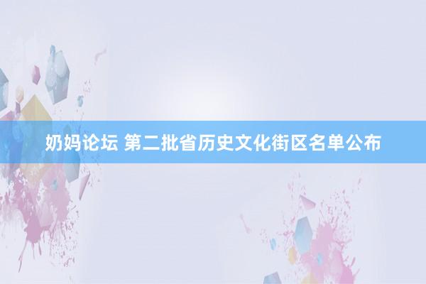 奶妈论坛 第二批省历史文化街区名单公布