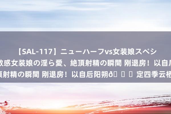 【SAL-117】ニューハーフvs女装娘スペシャル 猥褻ニューハーフと敏感女装娘の淫ら愛、絶頂射精の瞬間 刚退房！以自后阳朔?定四季云栖！