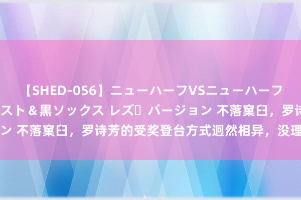 【SHED-056】ニューハーフVSニューハーフ 不純同性肛遊 3 黒パンスト＆黒ソックス レズ・バージョン 不落窠臼，罗诗芳的受奖登台方式迥然相异，没理亚军那么多