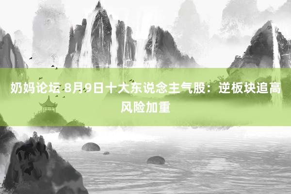 奶妈论坛 8月9日十大东说念主气股：逆板块追高风险加重