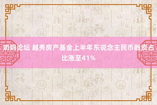 奶妈论坛 越秀房产基金上半年东说念主民币融资占比涨至41%