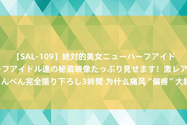 【SAL-109】絶対的美女ニューハーフアイドル大集合！！ ニューハーフアイドル達の秘蔵映像たっぷり見せます！激レア生しょんべん完全撮り下ろし3時間 为什么痛风“偏疼”大脚趾？作念好这三点，让您少吃苦！