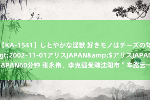 【KA-1541】しとやかな淫獣 好きモノはチーズの匂い 綾乃</a>2002-11-01アリスJAPAN&$アリスJAPAN60分钟 张永伟、李克强受聘沈阳市＂车路云一体化＂诈欺试点参谋人