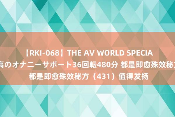 【RKI-068】THE AV WORLD SPECIAL あなただけに 最高のオナニーサポート36回転480分 都是即愈殊效秘方（431）值得发扬