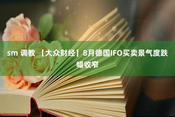 sm 调教 【大众财经】8月德国IFO买卖景气度跌幅收窄