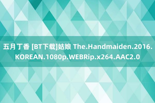 五月丁香 [BT下载]姑娘 The.Handmaiden.2016.KOREAN.1080p.WEBRip.x264.AAC2.0