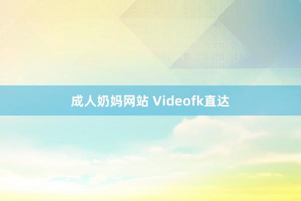 成人奶妈网站 Videofk直达