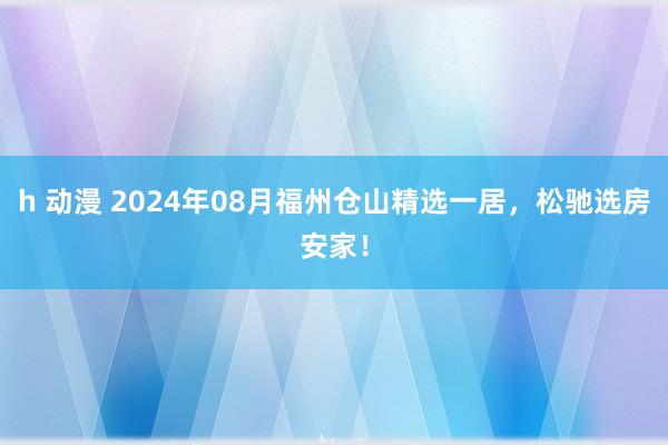 h 动漫 2024年08月福州仓山精选一居，松驰选房安家！