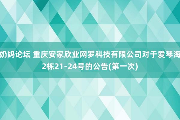 奶妈论坛 重庆安家欣业网罗科技有限公司对于爱琴海2栋21-24号的公告(第一次)