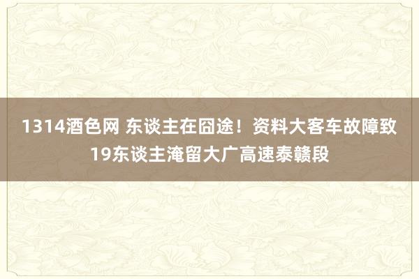 1314酒色网 东谈主在囧途！资料大客车故障致19东谈主淹留大广高速泰赣段