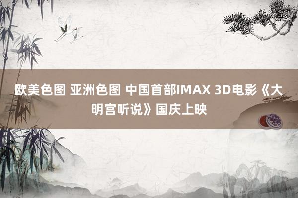 欧美色图 亚洲色图 中国首部IMAX 3D电影《大明宫听说》国庆上映