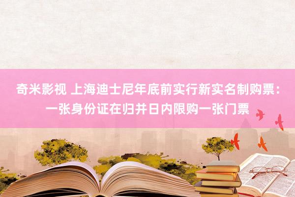 奇米影视 上海迪士尼年底前实行新实名制购票：一张身份证在归并日内限购一张门票