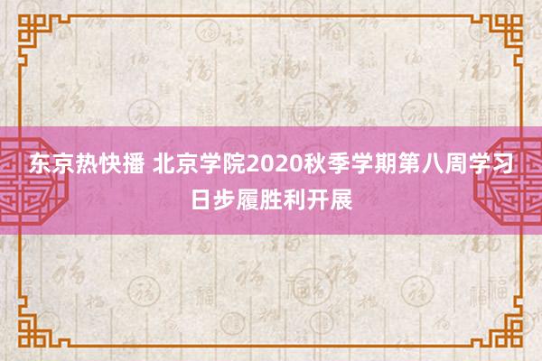 东京热快播 北京学院2020秋季学期第八周学习日步履胜利开展