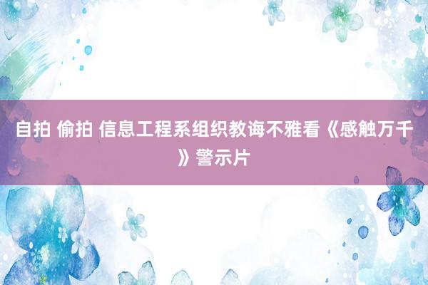 自拍 偷拍 信息工程系组织教诲不雅看《感触万千》警示片